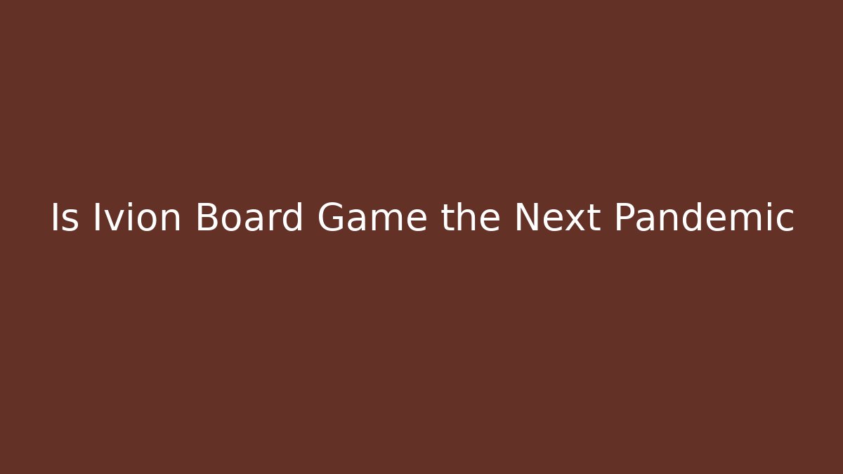 Is Ivion Board Game the Next Pandemic