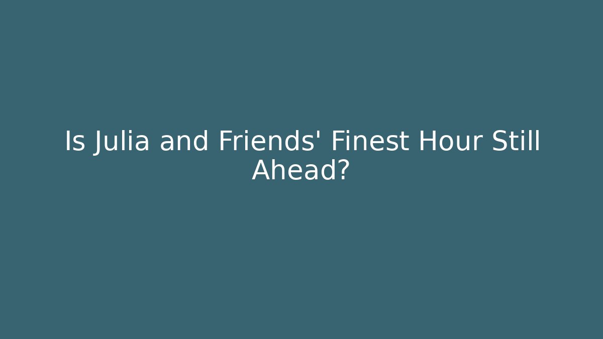 Is Julia and Friends' Finest Hour Still Ahead? - The Family Holidays