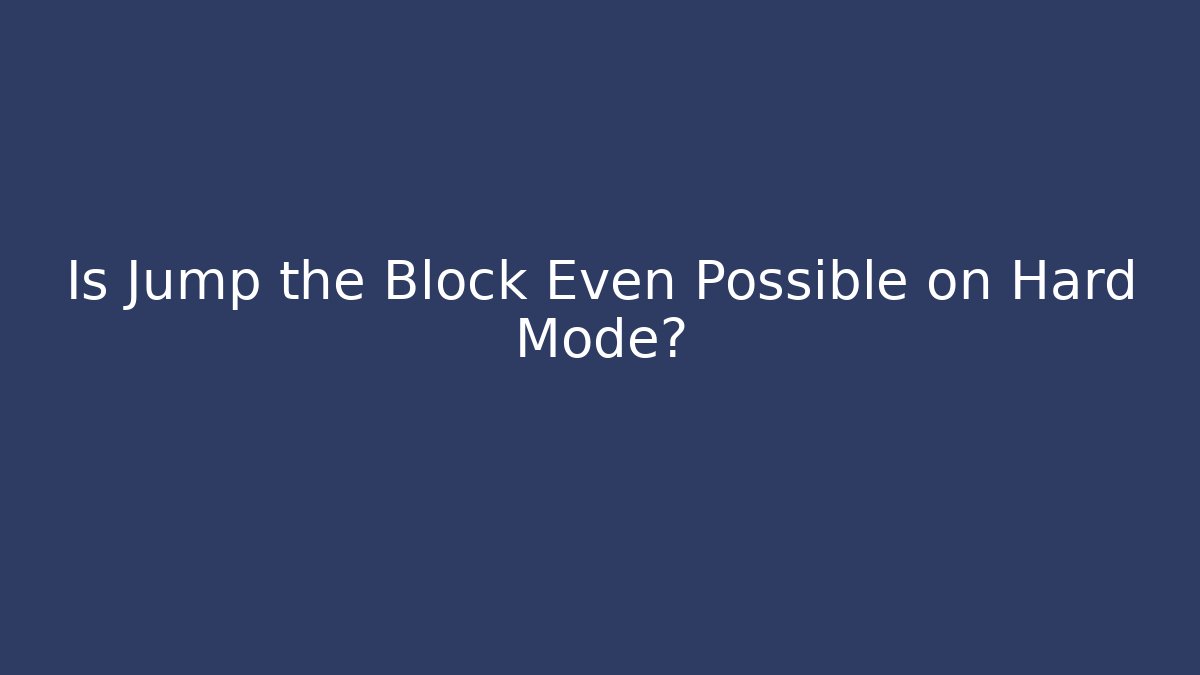Is Jump the Block Even Possible on Hard Mode?
