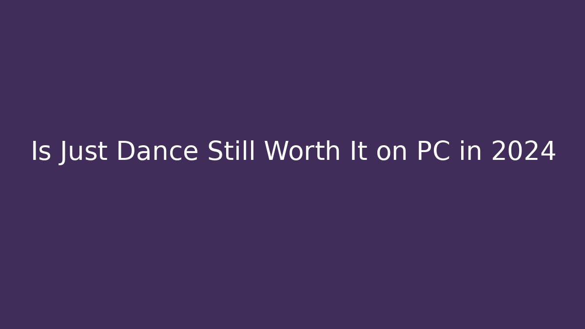 Is Just Dance Still Worth It on PC in 2024