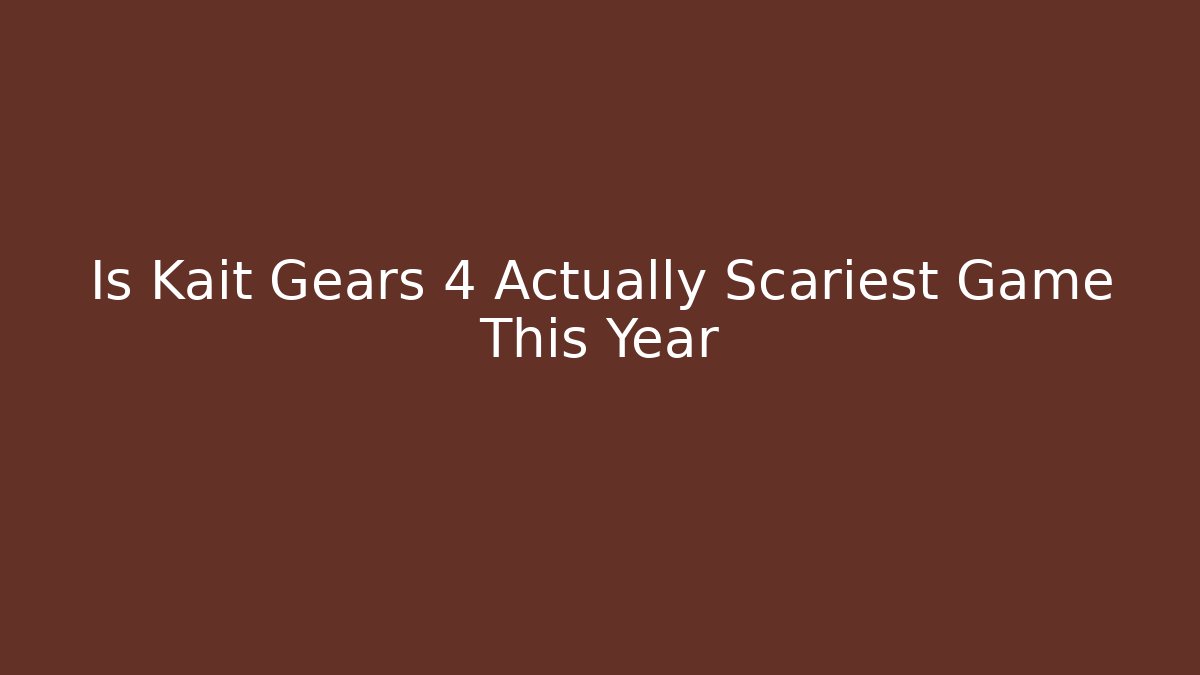 Is Kait Gears 4 Actually Scariest Game This Year