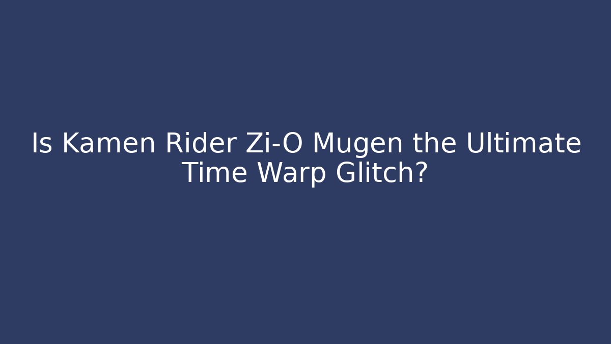 Is Kamen Rider Zi-O Mugen the Ultimate Time Warp Glitch?