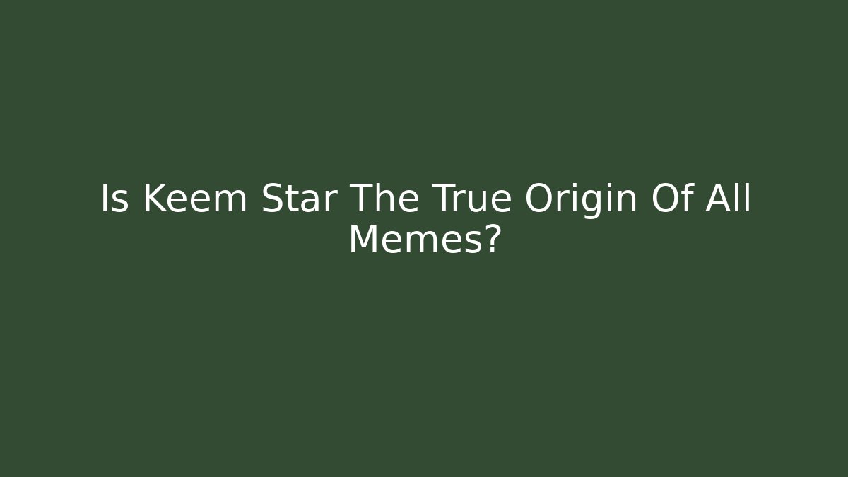 Is Keem Star The True Origin Of All Memes?