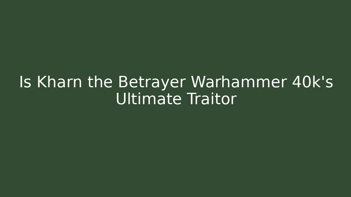 Is Kharn the Betrayer Warhammer 40k's Ultimate Traitor