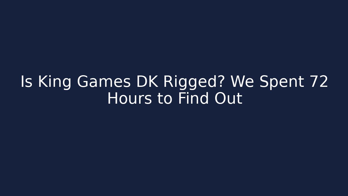 Is King Games DK Rigged? We Spent 72 Hours to Find Out
