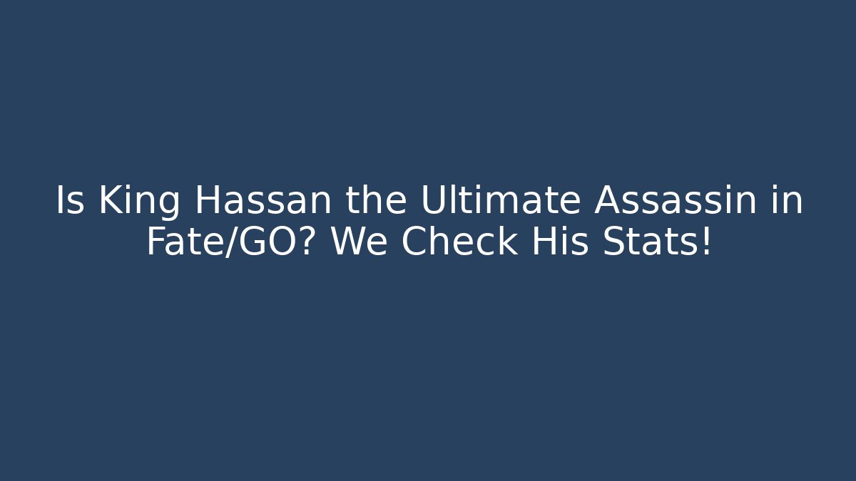 Is King Hassan the Ultimate Assassin in Fate/GO? We Check His Stats!