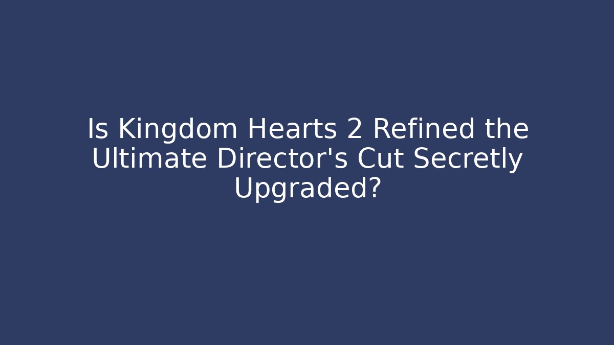 Is Kingdom Hearts 2 Refined the Ultimate Director's Cut Secretly Upgraded?