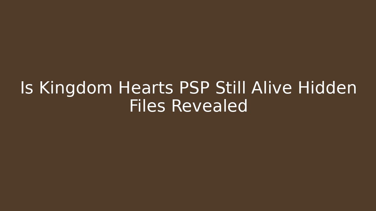 Is Kingdom Hearts PSP Still Alive Hidden Files Revealed