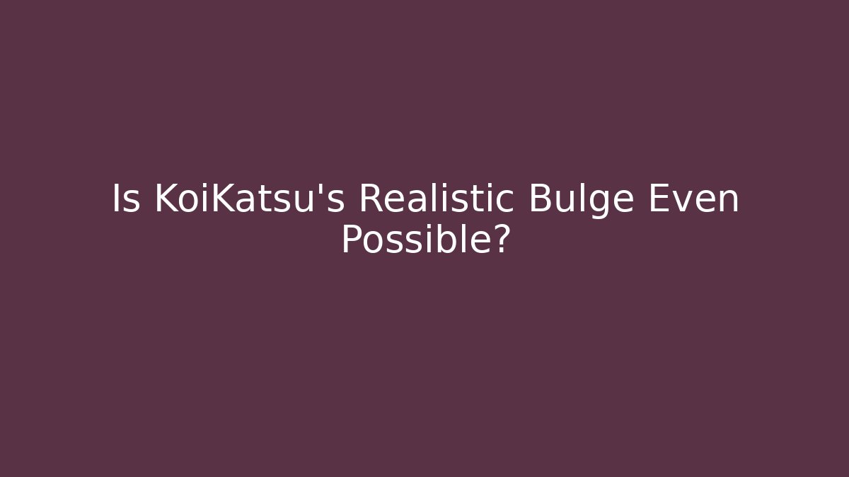 Is KoiKatsu's Realistic Bulge Even Possible?