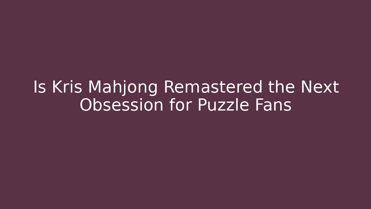 Is Kris Mahjong Remastered the Next Obsession for Puzzle Fans