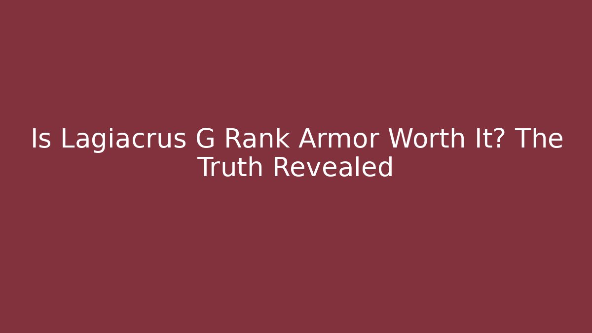 Is Lagiacrus G Rank Armor Worth It? The Truth Revealed