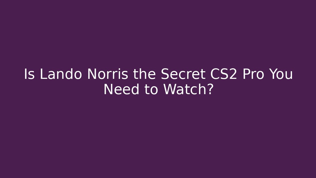 Is Lando Norris the Secret CS2 Pro You Need to Watch?