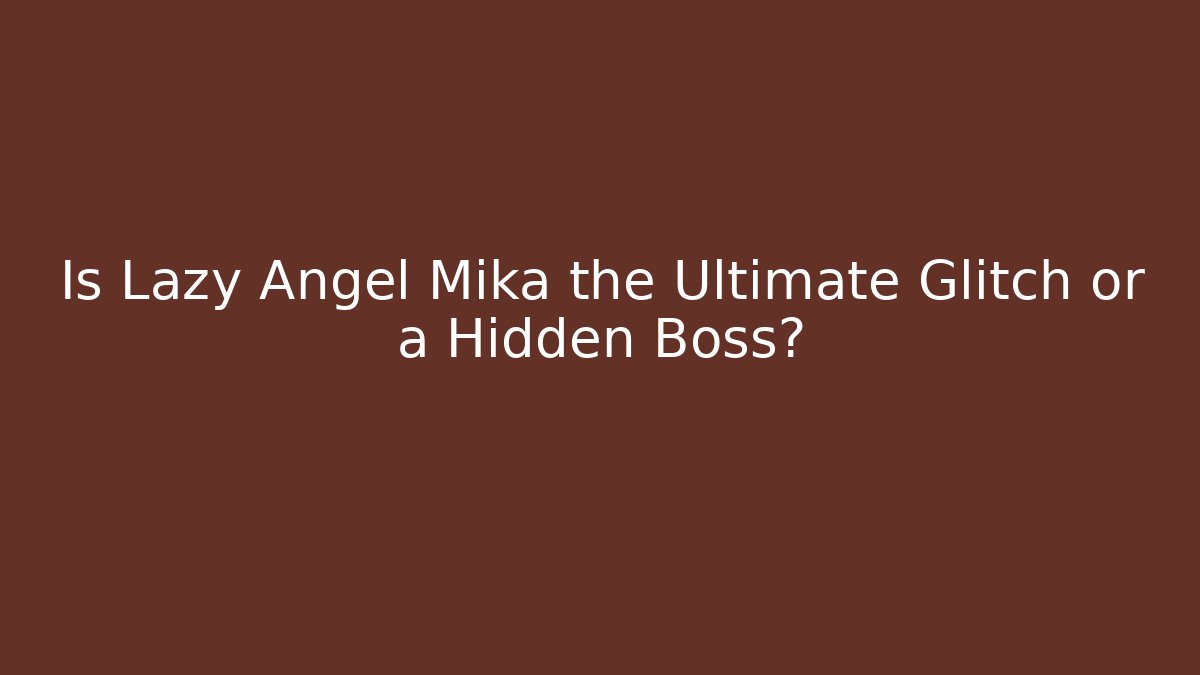 Is Lazy Angel Mika the Ultimate Glitch or a Hidden Boss?
