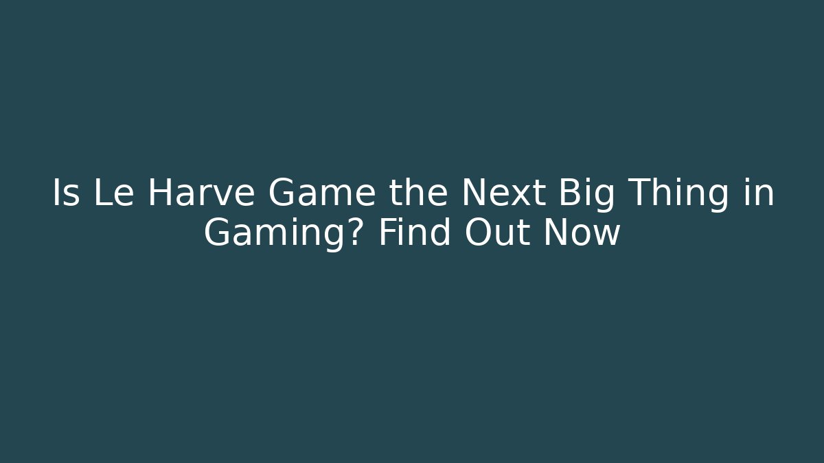 Is Le Harve Game the Next Big Thing in Gaming? Find Out Now
