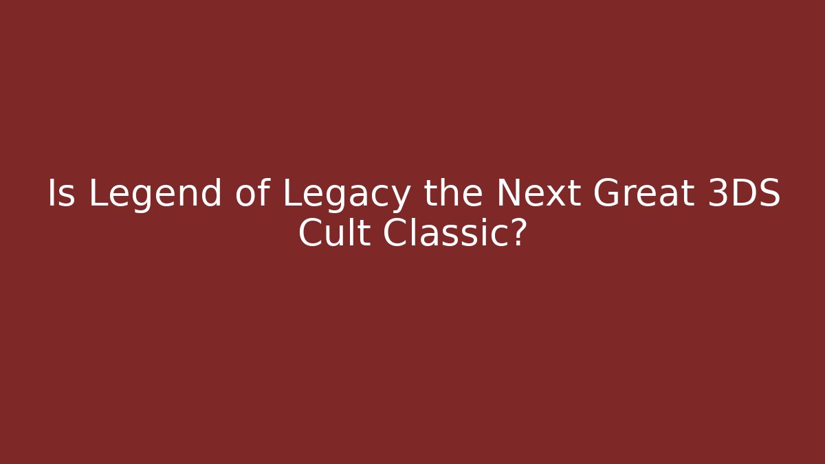 Is Legend of Legacy the Next Great 3DS Cult Classic?