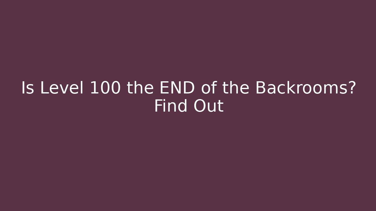 Is Level 100 the END of the Backrooms? Find Out