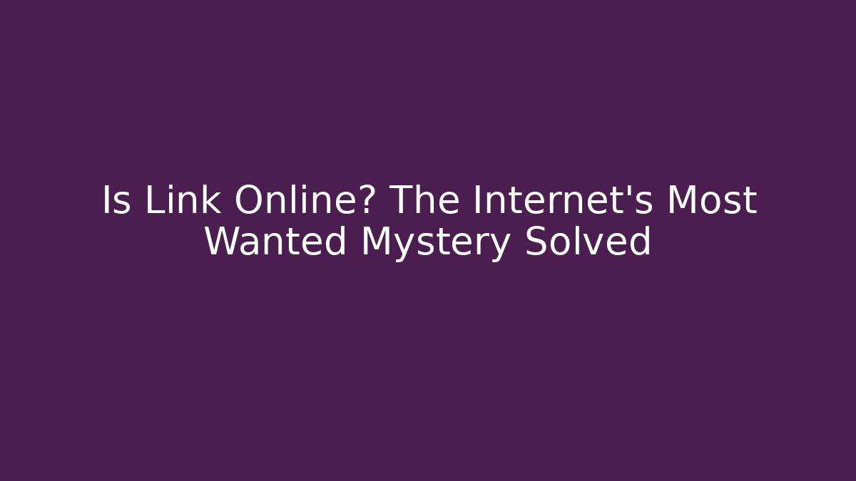 Is Link Online? The Internet's Most Wanted Mystery Solved