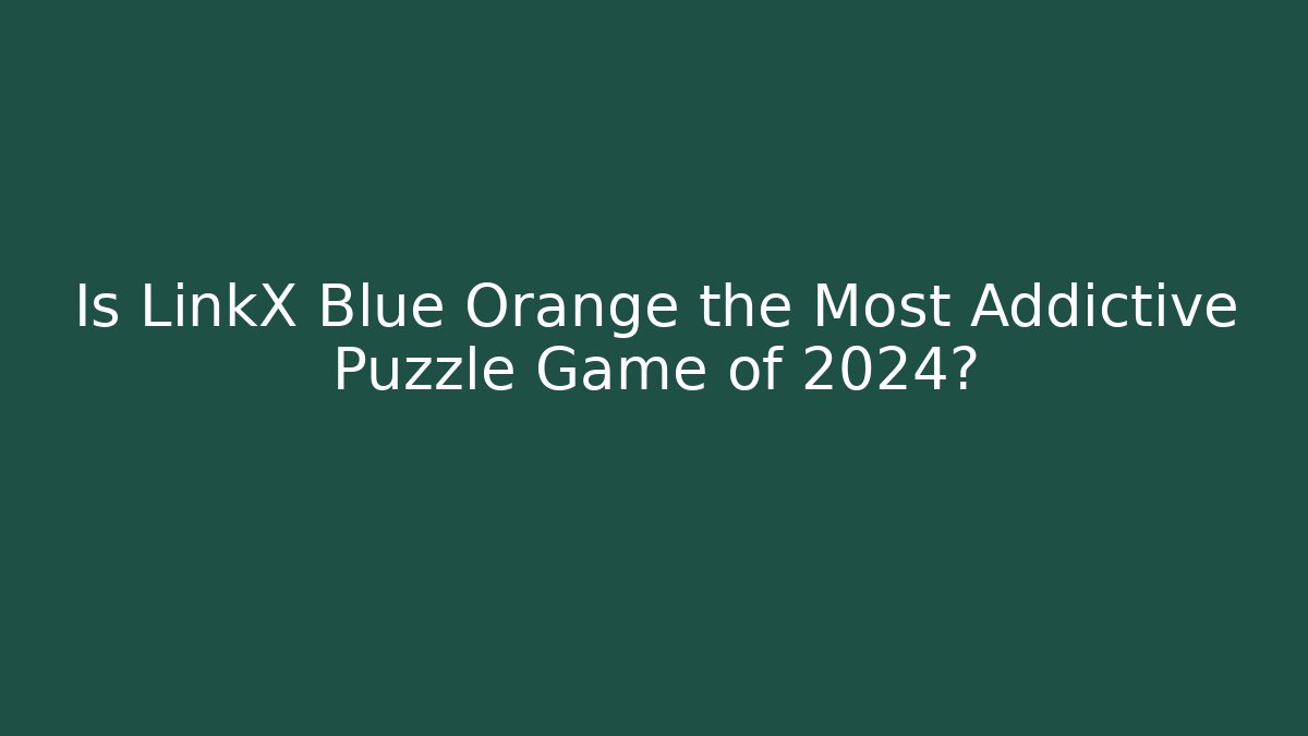 Is LinkX Blue Orange the Most Addictive Puzzle Game of 2024?