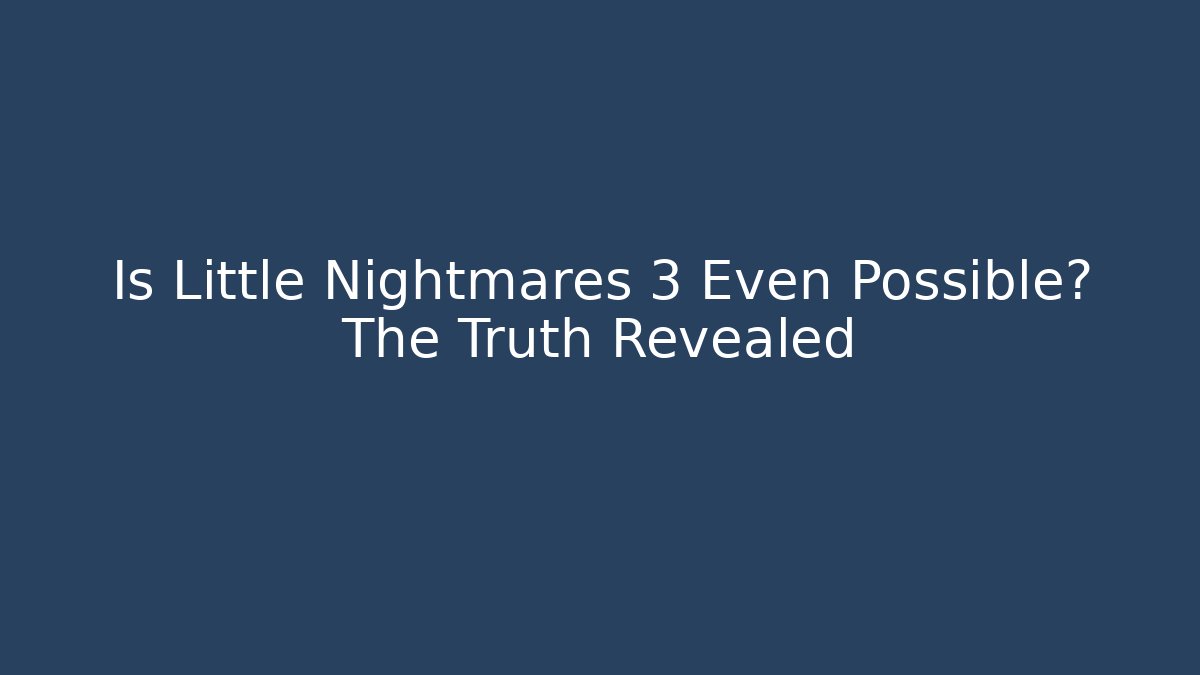 Is Little Nightmares 3 Even Possible? The Truth Revealed