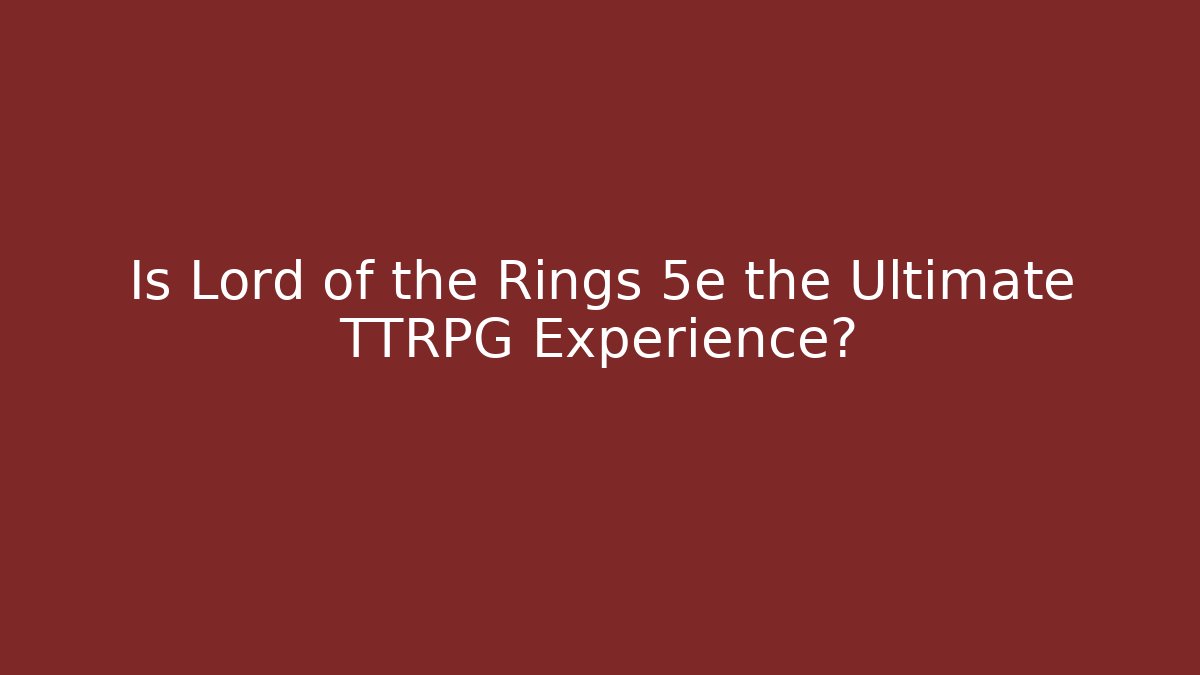 Is Lord of the Rings 5e the Ultimate TTRPG Experience?