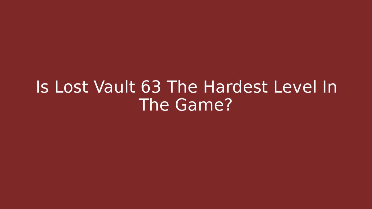 Is Lost Vault 63 The Hardest Level In The Game?