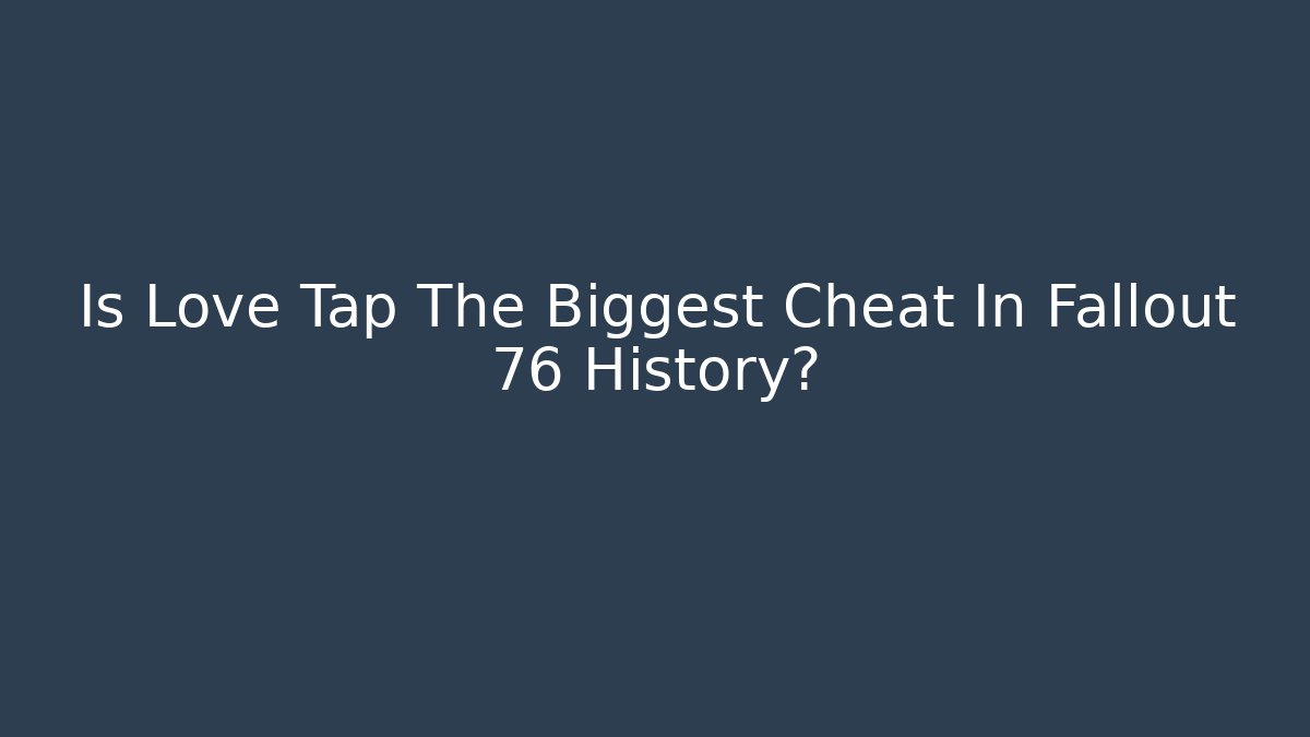 Is Love Tap The Biggest Cheat In Fallout 76 History?