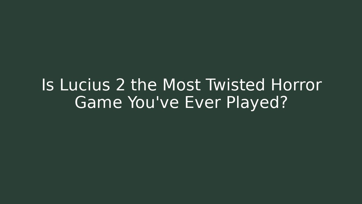 Is Lucius 2 the Most Twisted Horror Game You've Ever Played?