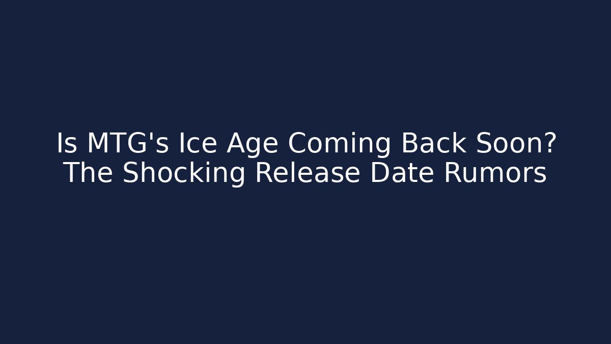 Is MTG's Ice Age Coming Back Soon? The Shocking Release Date Rumors