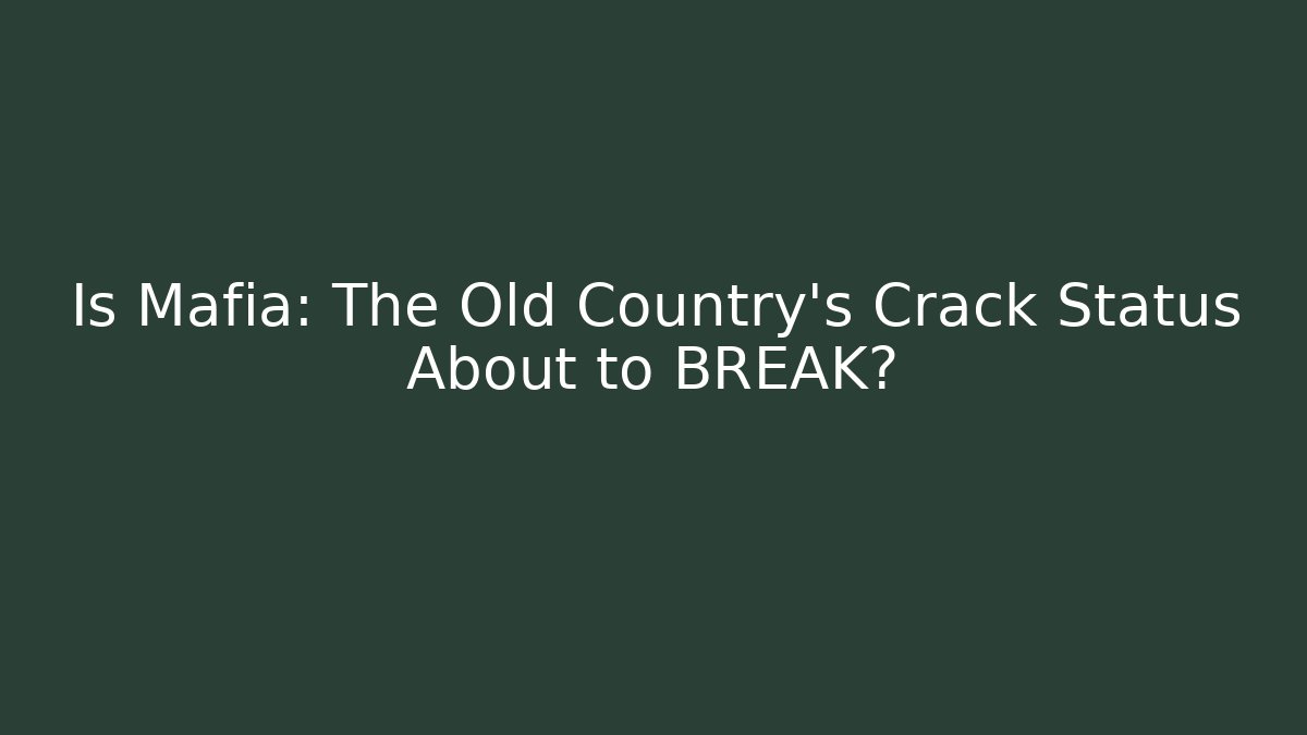 Is Mafia: The Old Country's Crack Status About to BREAK?