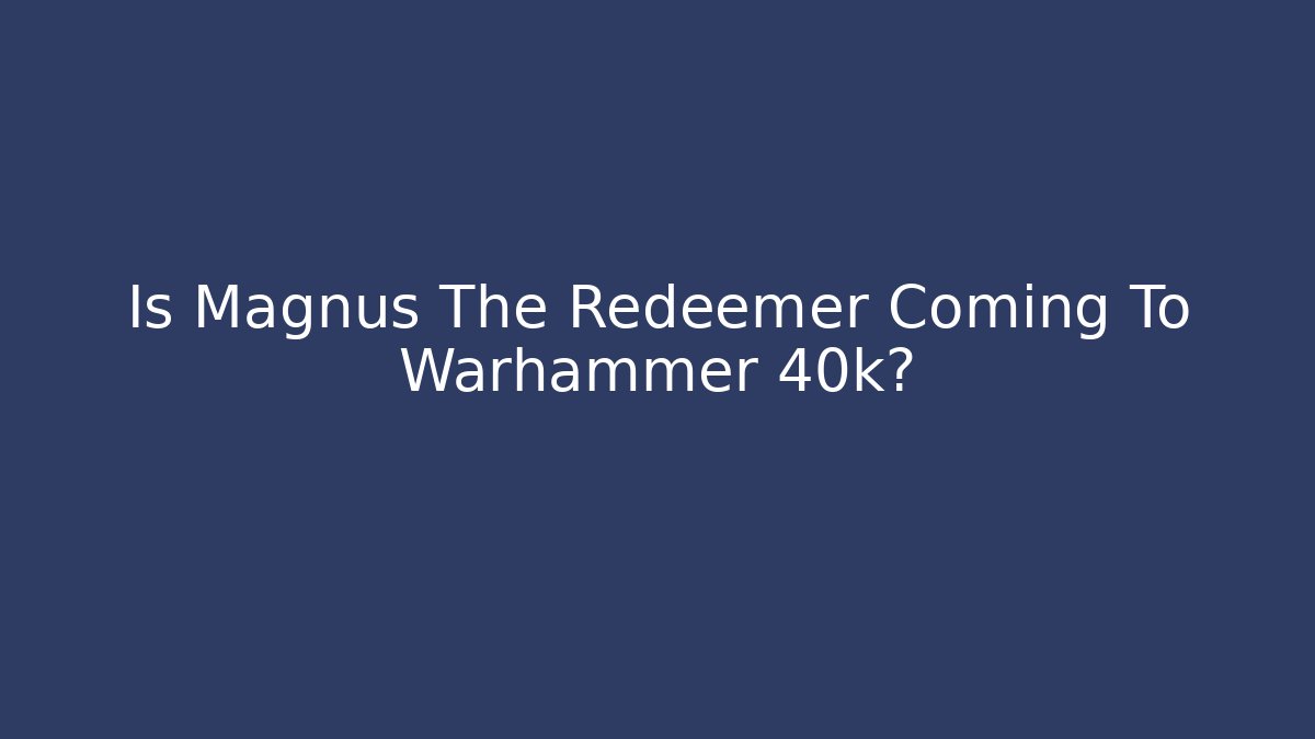Is Magnus The Redeemer Coming To Warhammer 40k? - The Family Holidays