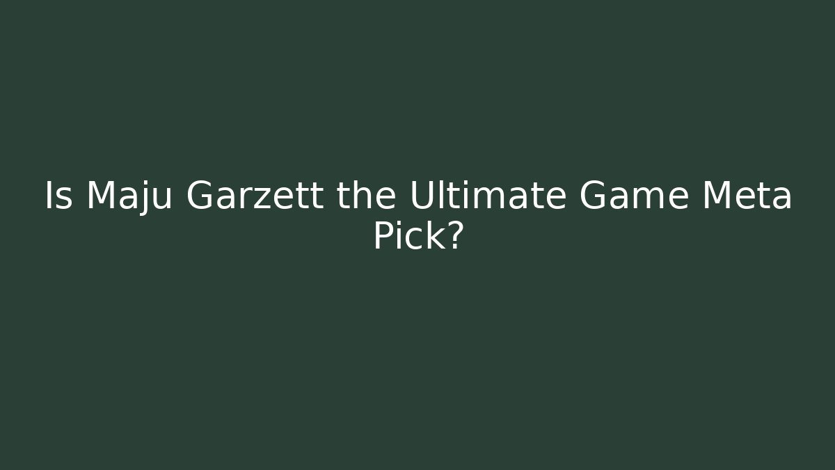 Is Maju Garzett the Ultimate Game Meta Pick?
