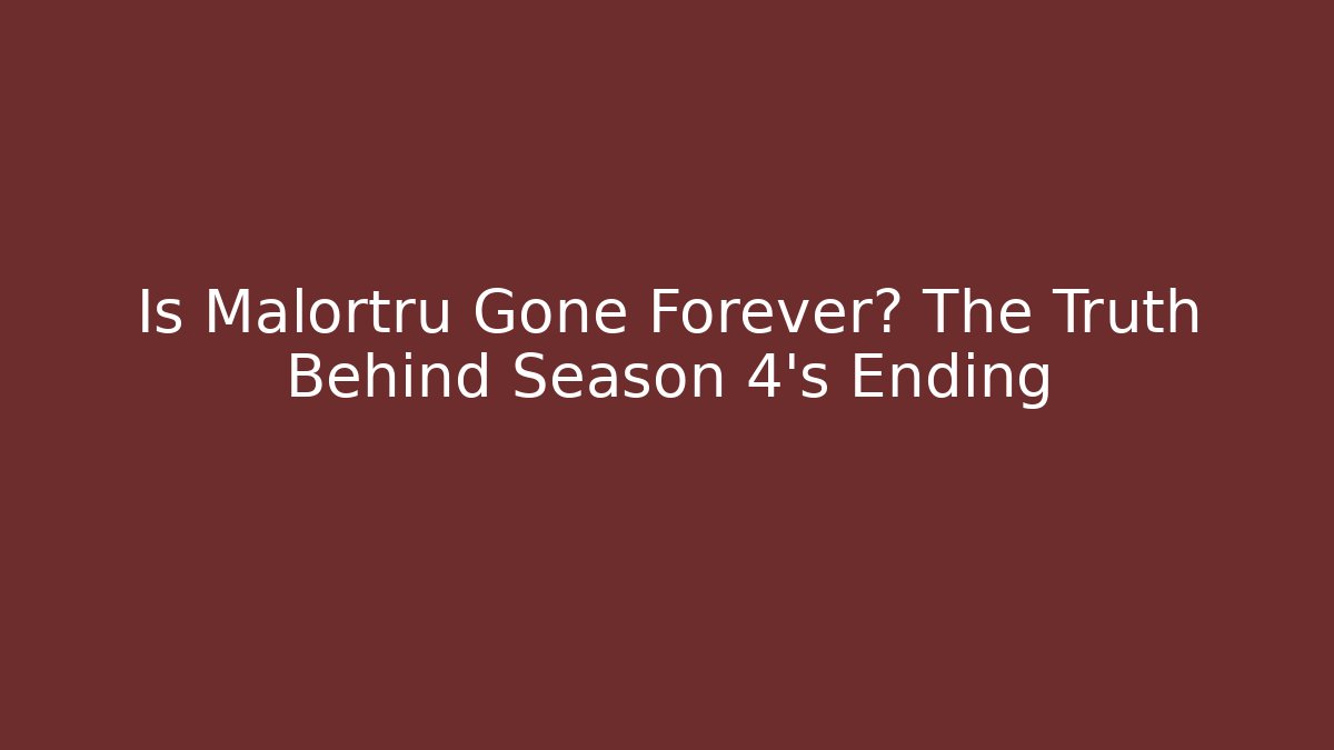 Is Malortru Gone Forever? The Truth Behind Season 4's Ending