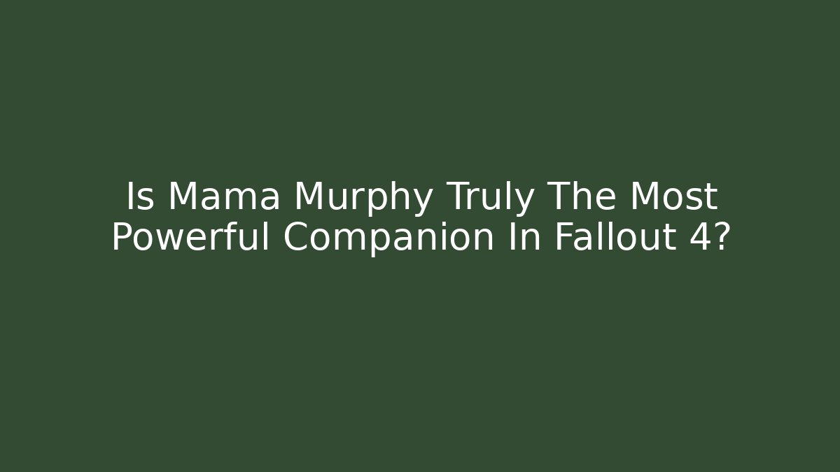 Is Mama Murphy Truly The Most Powerful Companion In Fallout 4? - The Family Holidays