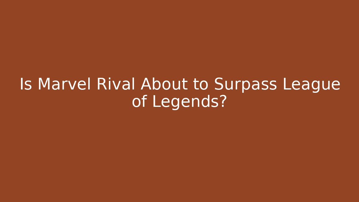 Is Marvel Rival About to Surpass League of Legends?