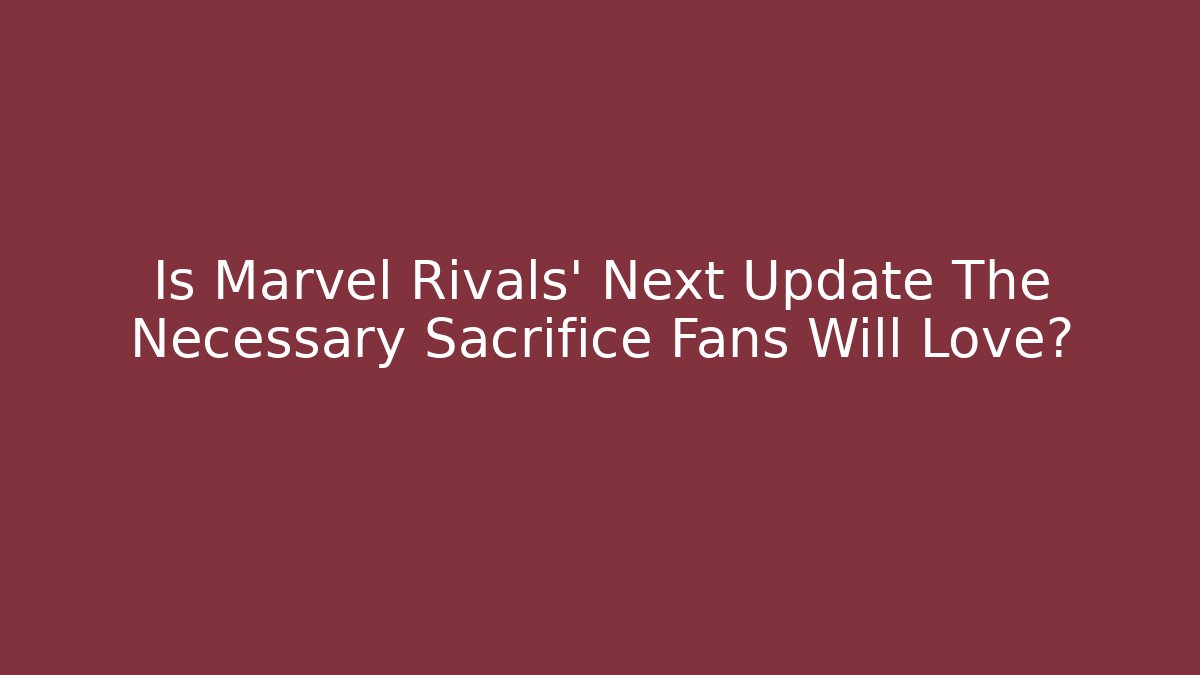 Is Marvel Rivals' Next Update The Necessary Sacrifice Fans Will Love?