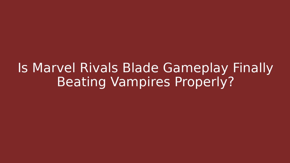 Is Marvel Rivals Blade Gameplay Finally Beating Vampires Properly?