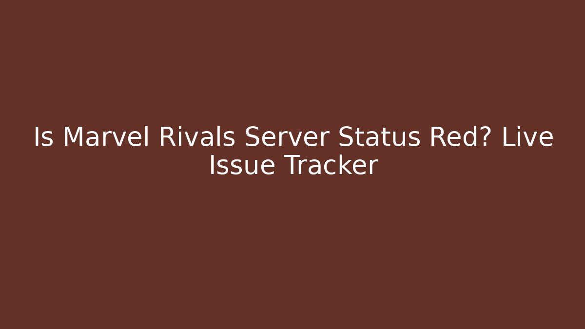 Is Marvel Rivals Server Status Red? Live Issue Tracker