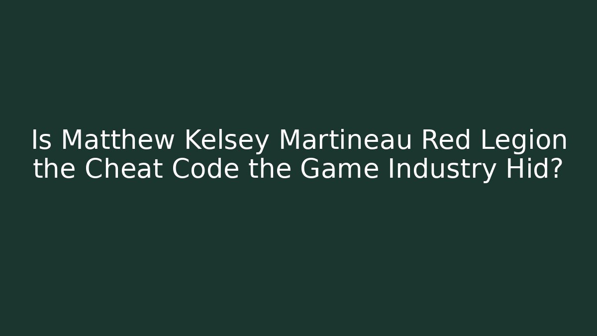Is Matthew Kelsey Martineau Red Legion the Cheat Code the Game Industry Hid?