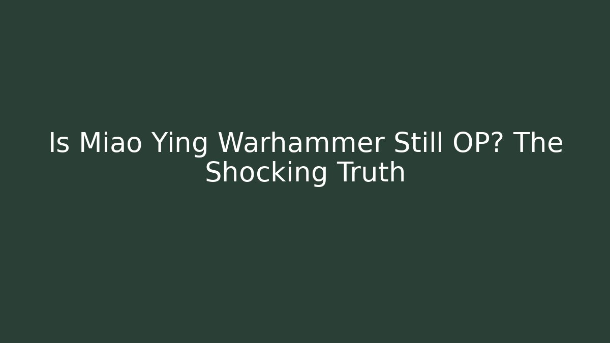 Is Miao Ying Warhammer Still OP? The Shocking Truth
