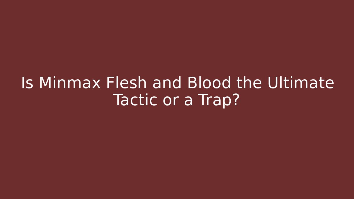 Is Minmax Flesh and Blood the Ultimate Tactic or a Trap?
