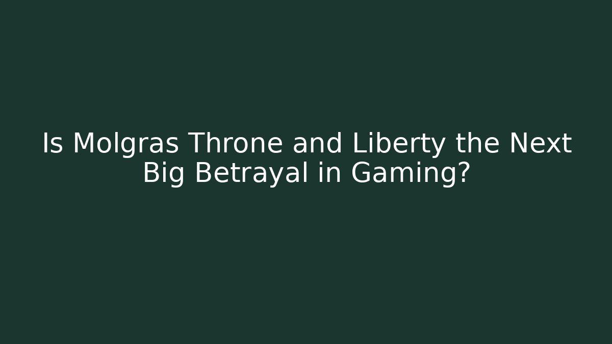 Is Molgras Throne and Liberty the Next Big Betrayal in Gaming? - The Family Holidays