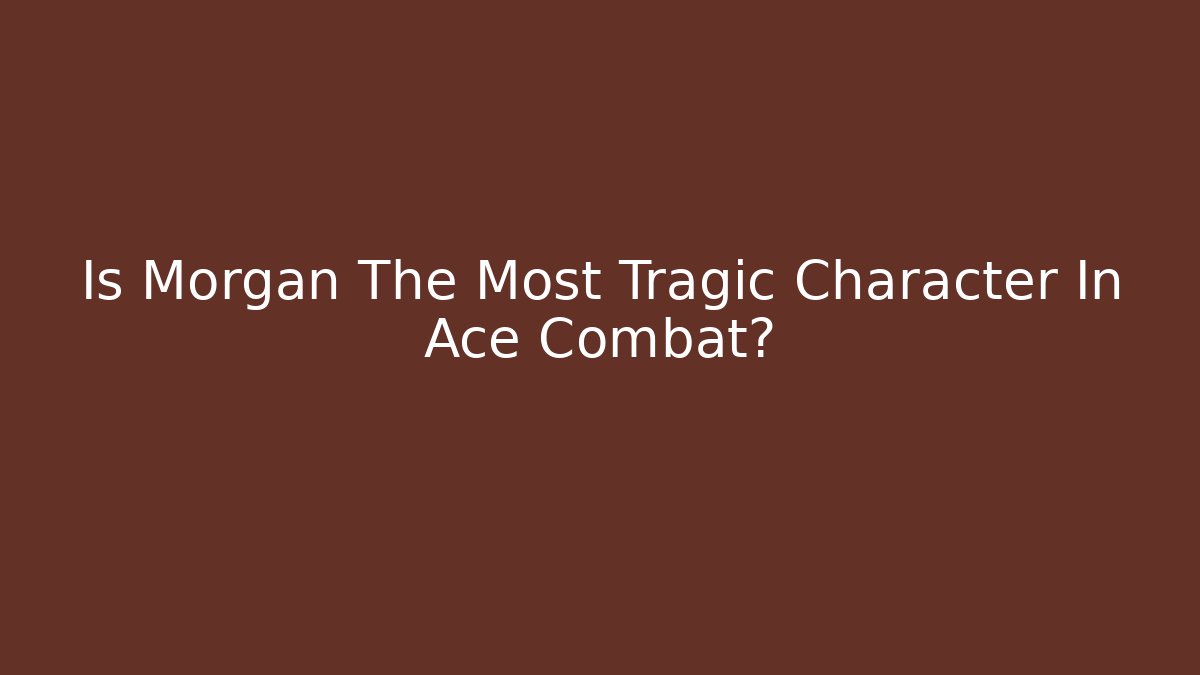 Is Morgan The Most Tragic Character In Ace Combat?