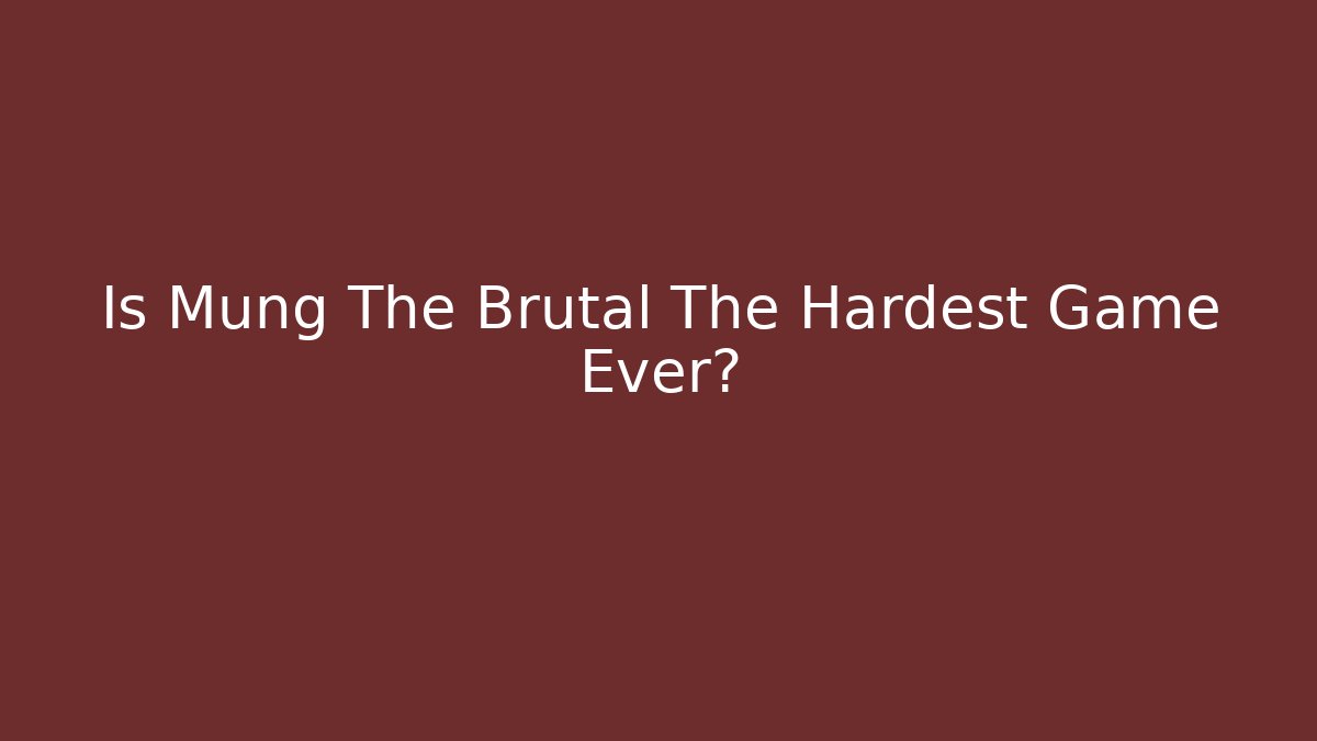 Is Mung The Brutal The Hardest Game Ever?