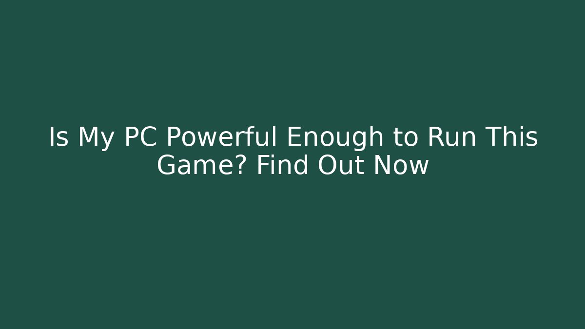 Is My PC Powerful Enough to Run This Game? Find Out Now