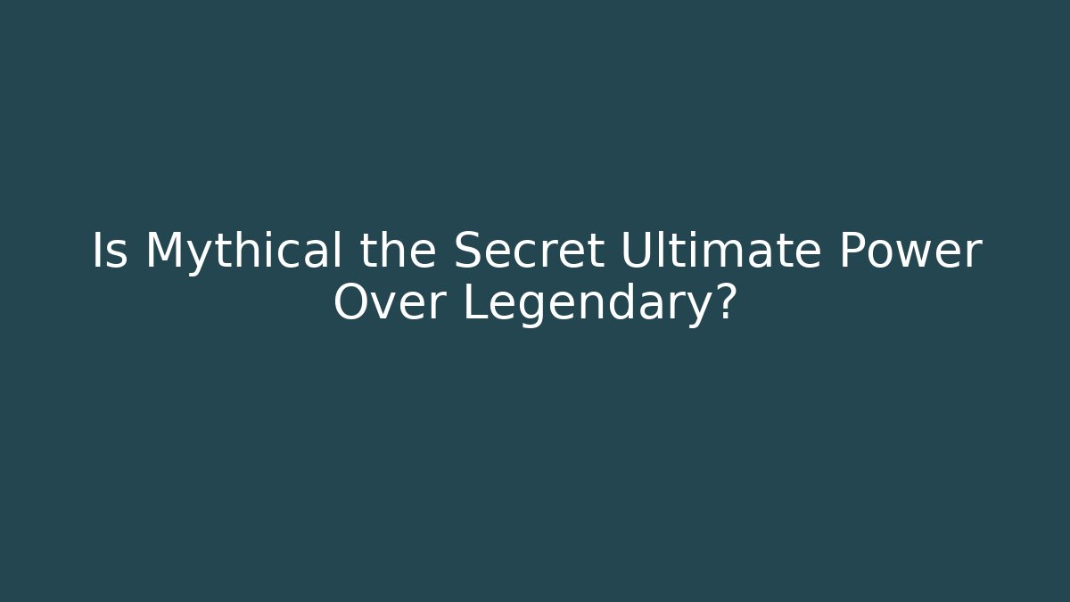 Is Mythical the Secret Ultimate Power Over Legendary?