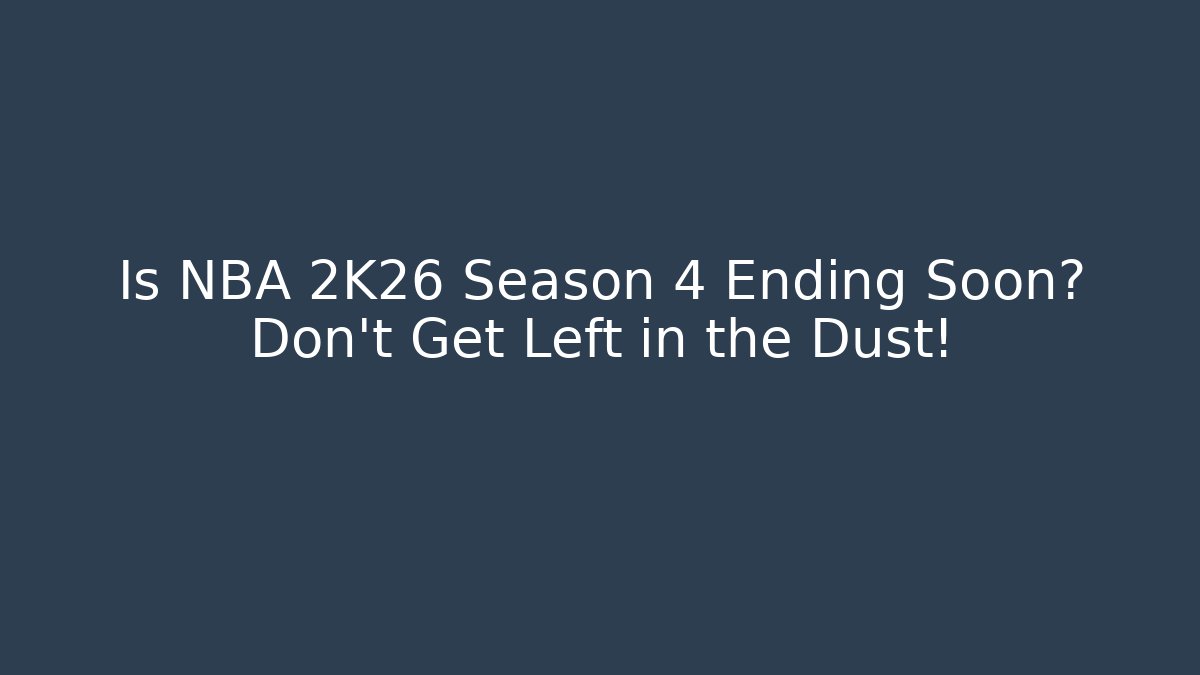 Is NBA 2K26 Season 4 Ending Soon? Don't Get Left in the Dust!