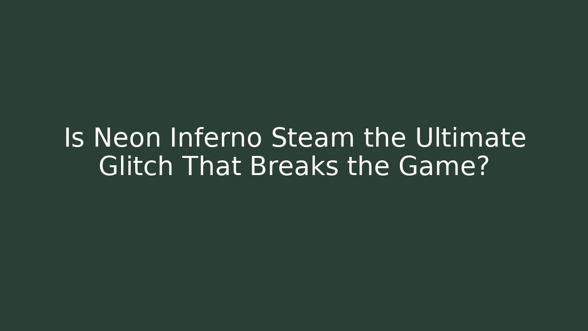 Is Neon Inferno Steam the Ultimate Glitch That Breaks the Game?