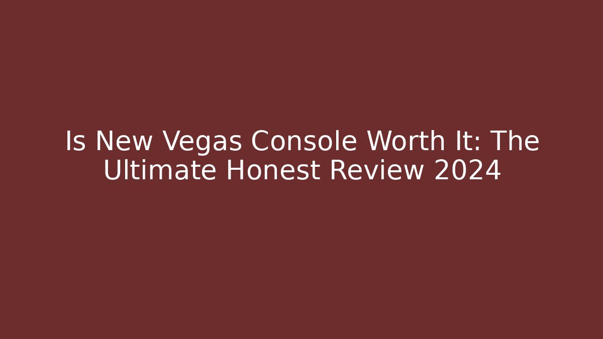 Is New Vegas Console Worth It: The Ultimate Honest Review 2024
