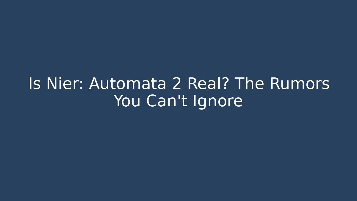Is Nier: Automata 2 Real? The Rumors You Can’t Ignore