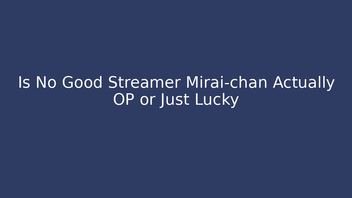 Is No Good Streamer Mirai-chan Actually OP or Just Lucky